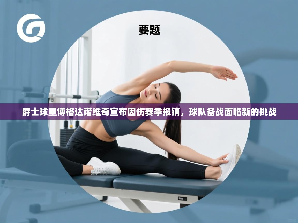 爱游戏在线官网-爵士球星博格达诺维奇宣布因伤赛季报销，球队备战面临新的挑战  第2张