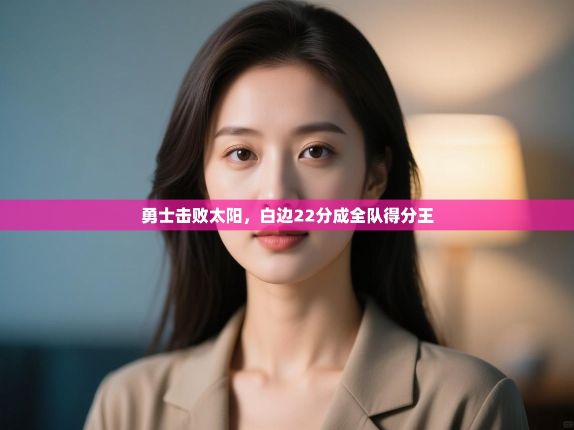 爱游戏体育娱乐马竞赞助商-勇士击败太阳，白边22分成全队得分王  第1张