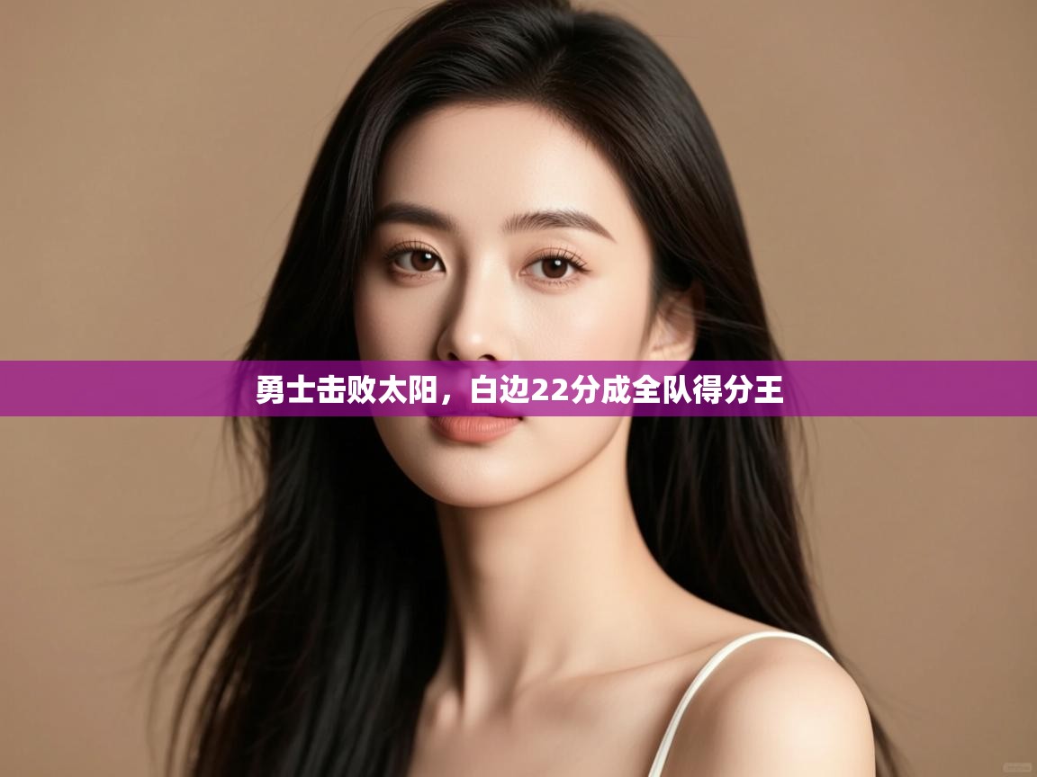 爱游戏体育娱乐马竞赞助商-勇士击败太阳，白边22分成全队得分王  第2张