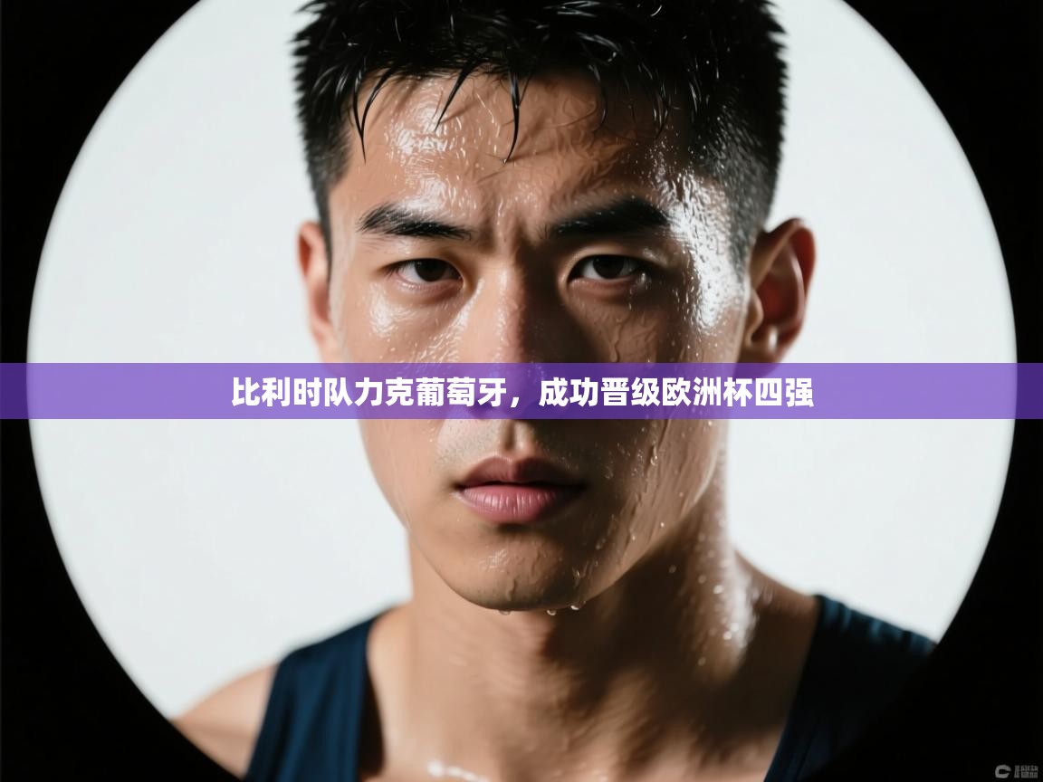 爱游戏官网-比利时队力克葡萄牙，成功晋级欧洲杯四强  第2张