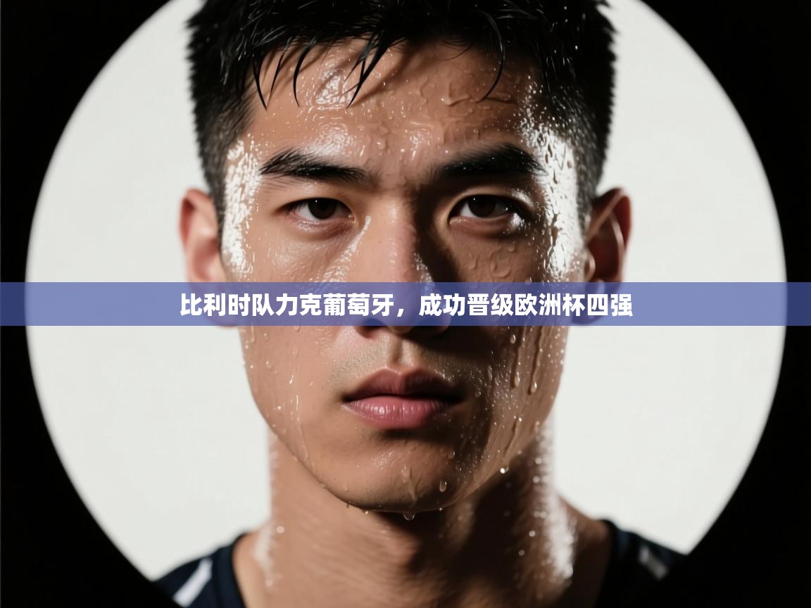 爱游戏官网-比利时队力克葡萄牙，成功晋级欧洲杯四强  第3张