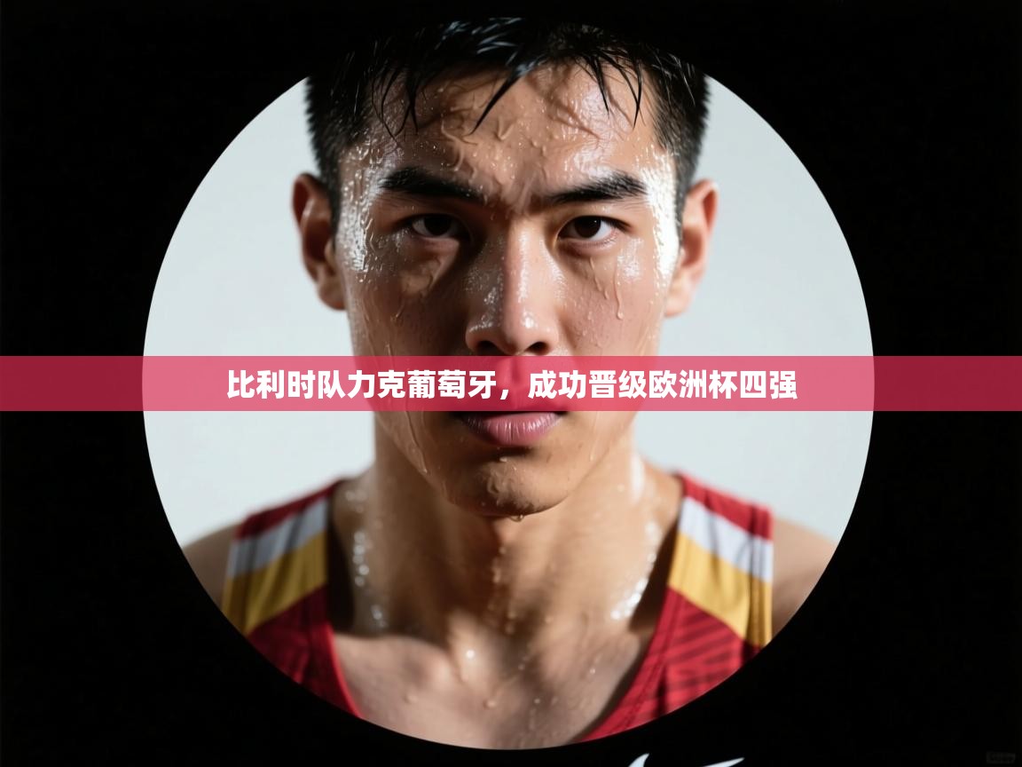 爱游戏官网-比利时队力克葡萄牙，成功晋级欧洲杯四强  第4张