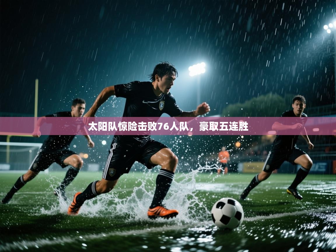 爱游戏娱乐平台-太阳队惊险击败76人队，豪取五连胜  第2张