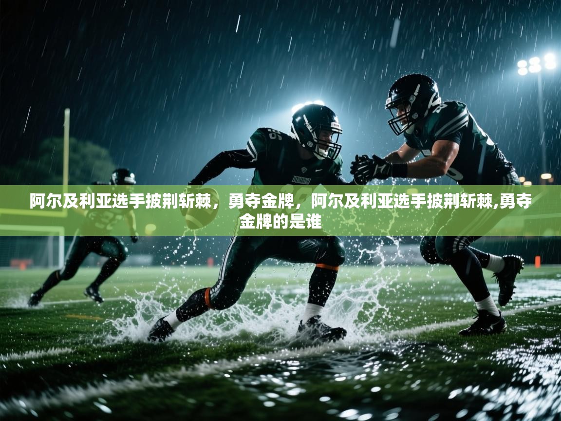 爱游戏平台官网入口-阿尔及利亚选手披荆斩棘，勇夺金牌，阿尔及利亚选手披荆斩棘,勇夺金牌的是谁  第2张