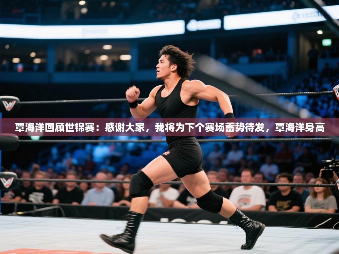爱游戏官网-覃海洋回顾世锦赛：感谢大家，我将为下个赛场蓄势待发，覃海洋身高  第1张