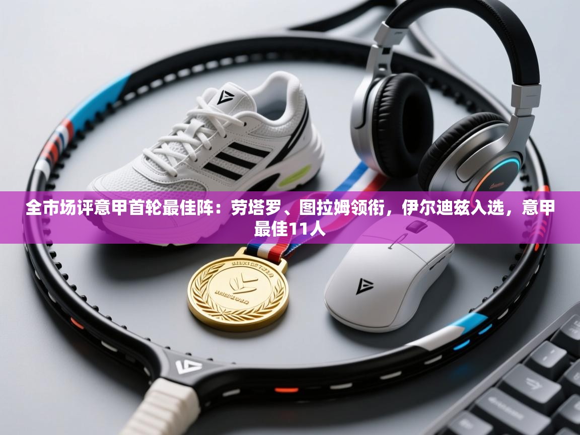 爱游戏体育娱乐马竞赞助商-全市场评意甲首轮最佳阵:劳塔罗、图拉姆领衔,伊尔迪兹入选,意甲最佳11人 第1张