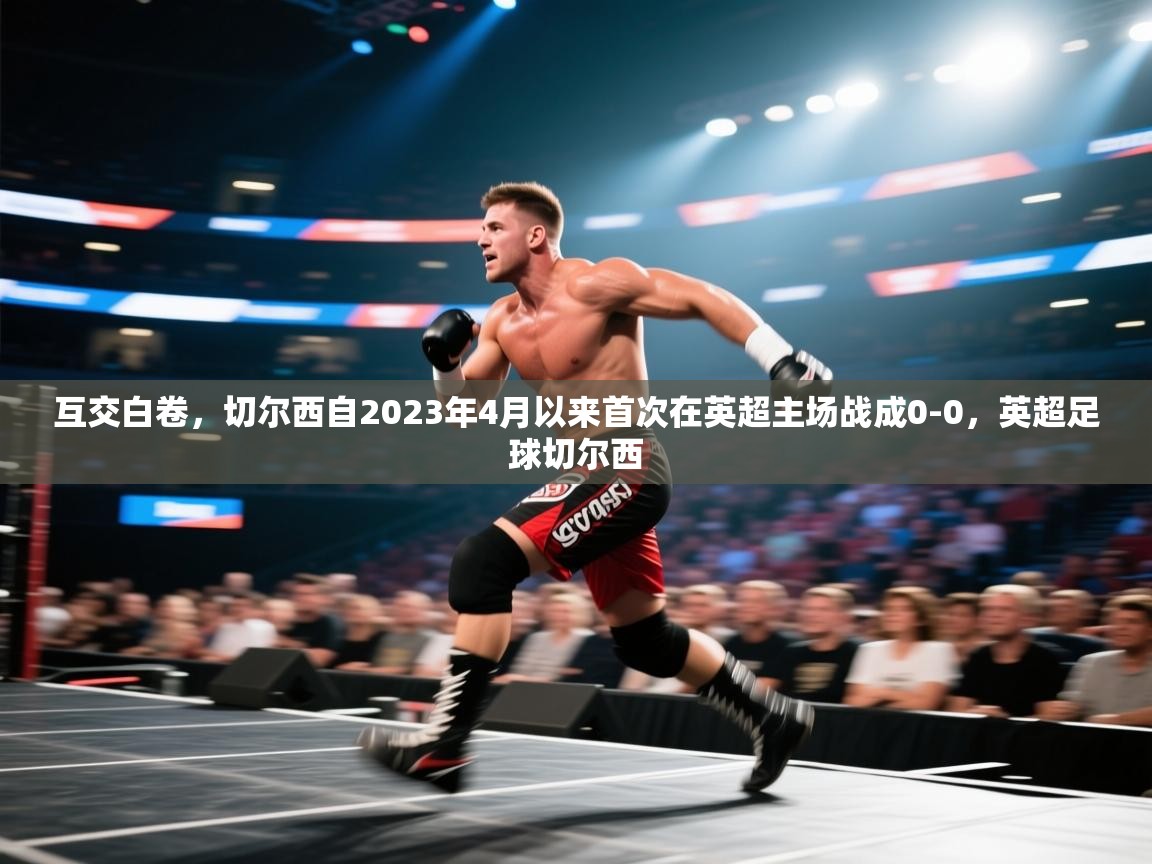 爱游戏体育app-互交白卷,切尔西自2023年4月以来首次在英超主场战成0-0,英超足球切尔西 第2张