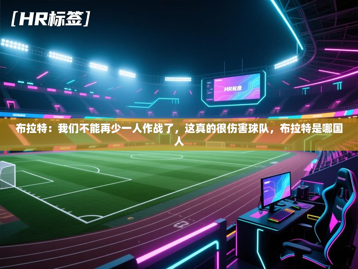 爱游戏体育-布拉特:我们不能再少一人作战了,这真的很伤害球队,布拉特是哪国人 第1张