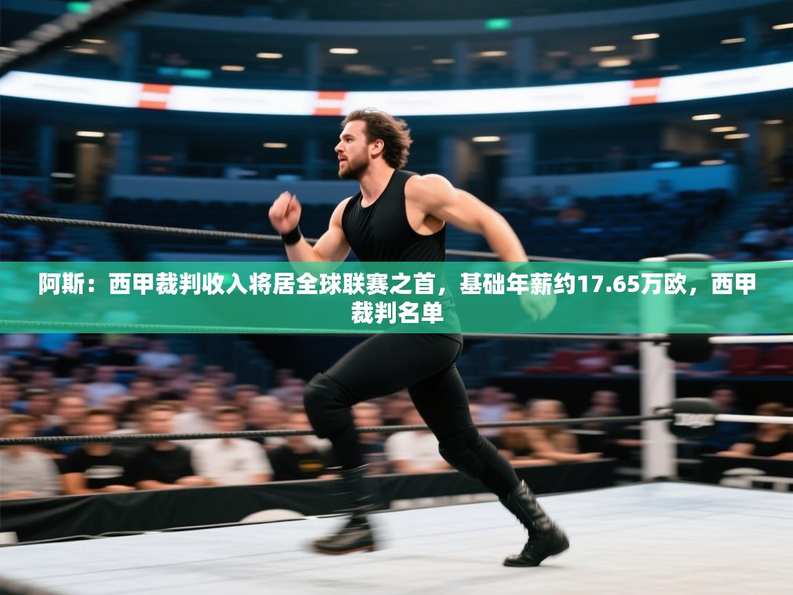 爱游戏体育在线-阿斯:西甲裁判收入将居全球联赛之首,基础年薪约17.65万欧,西甲裁判名单 第4张