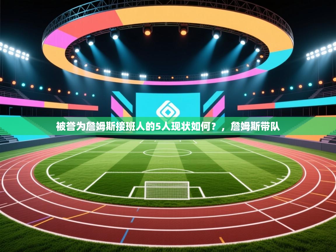 爱游戏体育app-被誉为詹姆斯接班人的5人现状如何？，詹姆斯带队  第1张