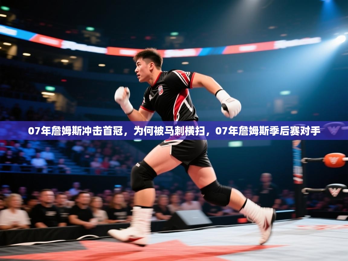 爱游戏体育娱乐马竞赞助商-07年詹姆斯冲击首冠，为何被马刺横扫，07年詹姆斯季后赛对手  第2张