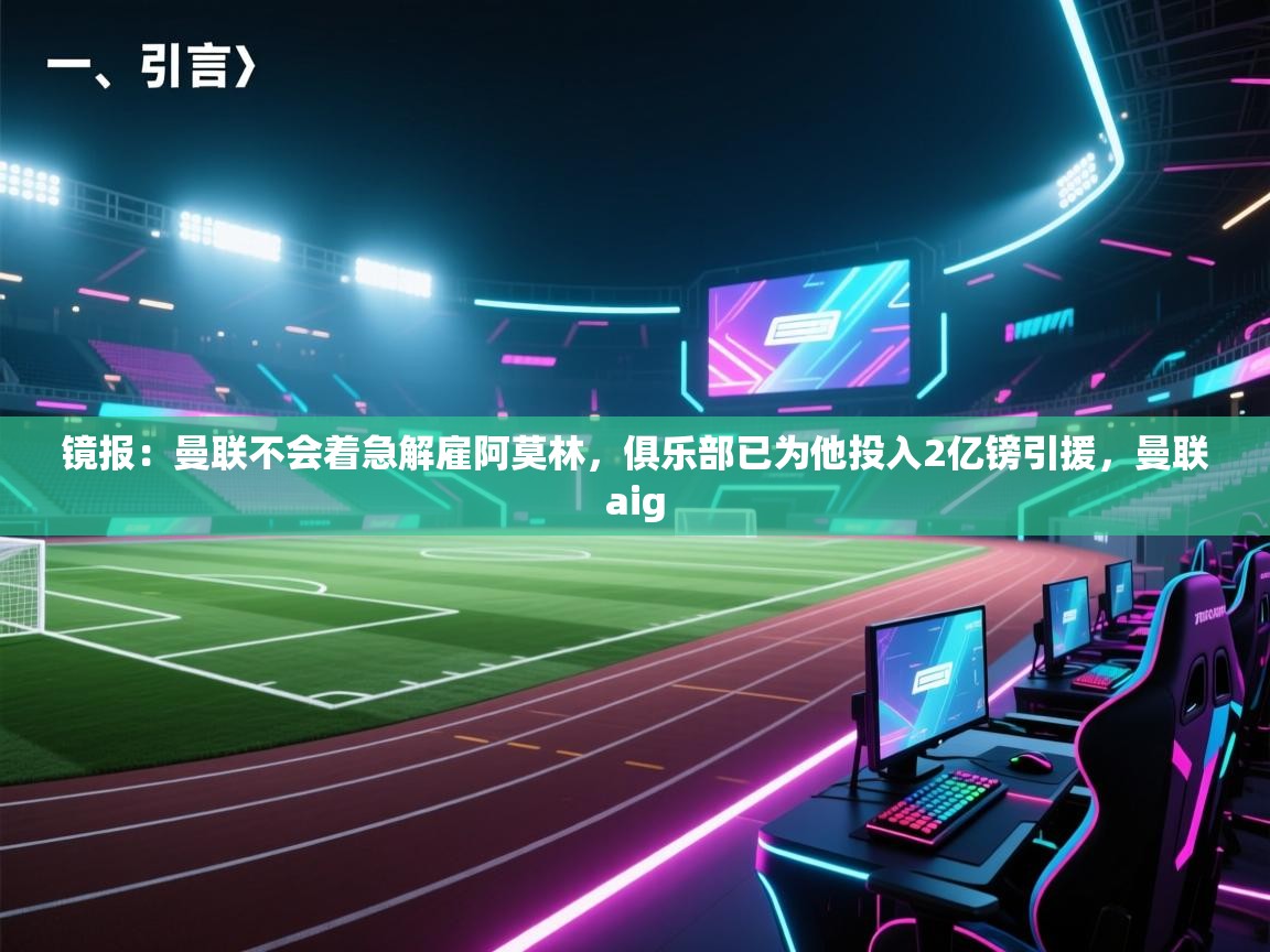 爱体育游戏网站-镜报:曼联不会着急解雇阿莫林,俱乐部已为他投入2亿镑引援,曼联aig 第2张