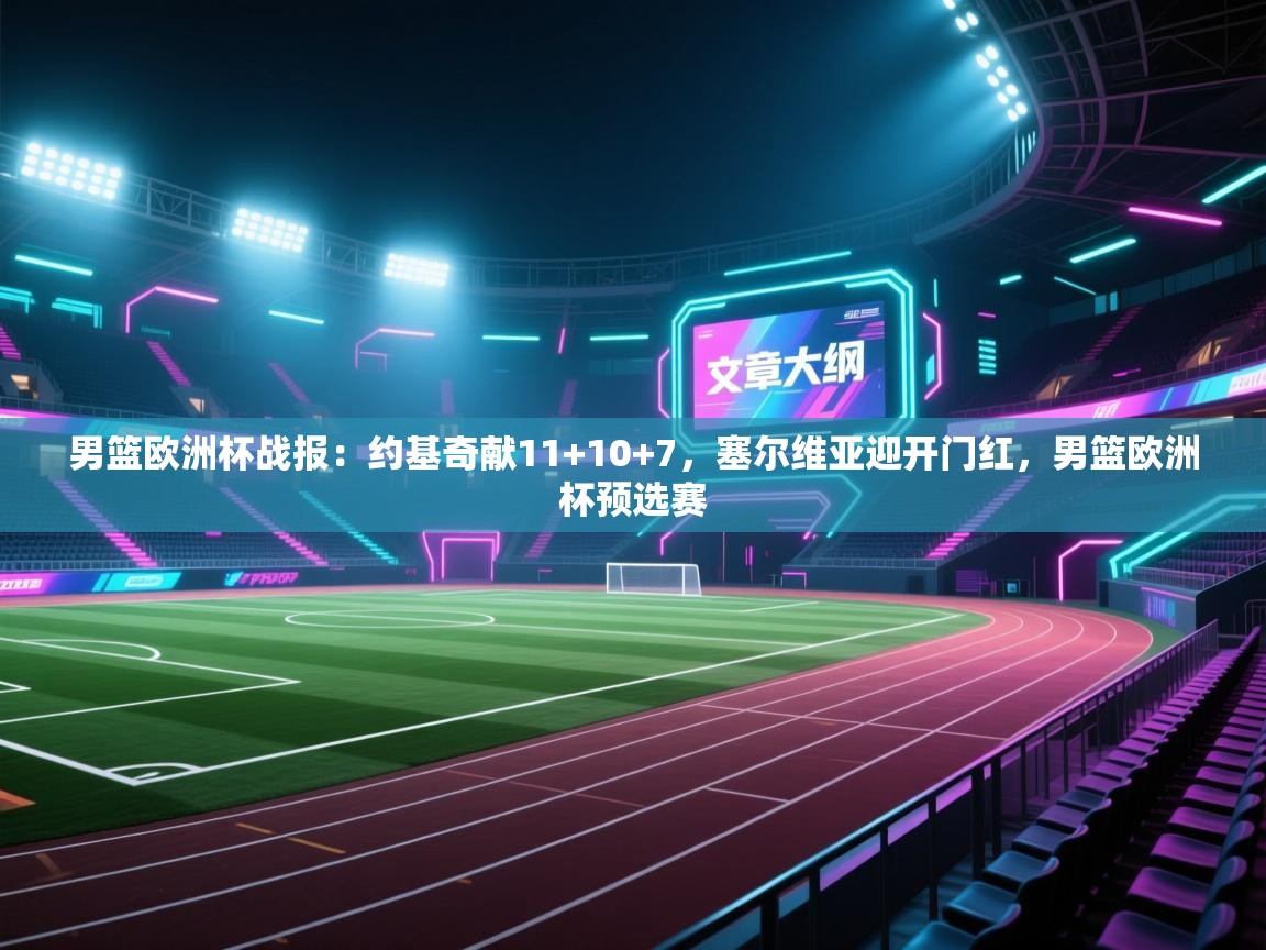 爱游戏影视-男篮欧洲杯战报:约基奇献11+10+7,塞尔维亚迎开门红,男篮欧洲杯预选赛 第3张