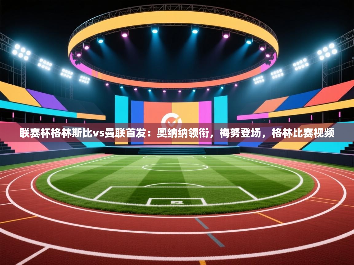 趣玩体育nba直播-联赛杯格林斯比vs曼联首发：奥纳纳领衔，梅努登场，格林比赛视频  第2张