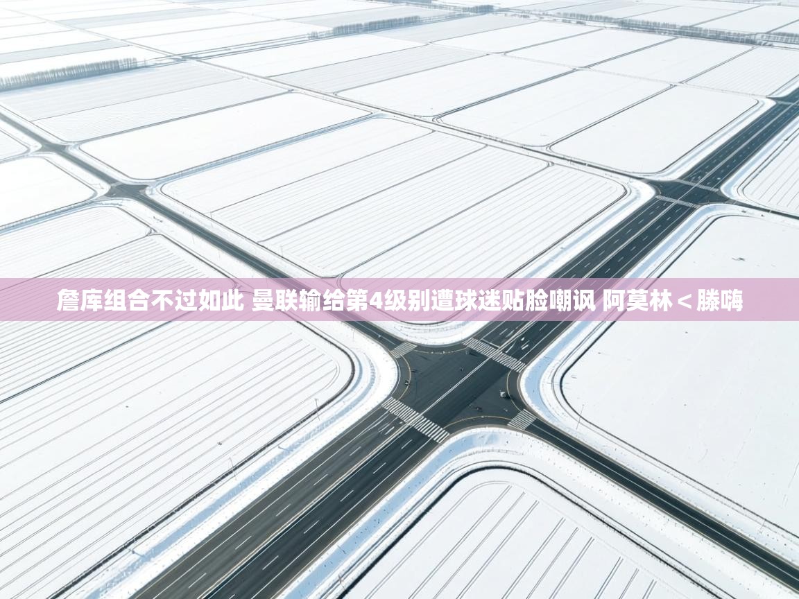 爱游戏娱乐体育官方入口-詹库组合不过如此 曼联输给第4级别遭球迷贴脸嘲讽 阿莫林＜滕嗨  第3张