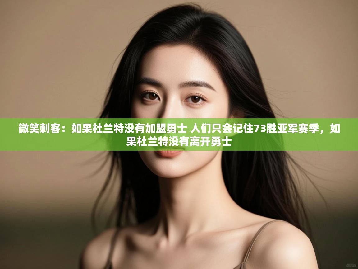 爱游戏体育app-微笑刺客:如果杜兰特没有加盟勇士 人们只会记住73胜亚军赛季,如果杜兰特没有离开勇士 第3张