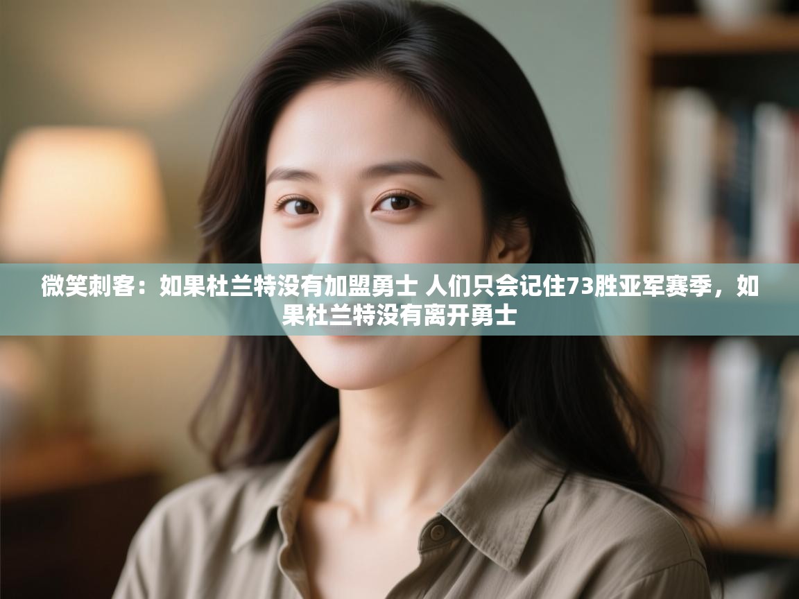 爱游戏体育app-微笑刺客:如果杜兰特没有加盟勇士 人们只会记住73胜亚军赛季,如果杜兰特没有离开勇士 第2张