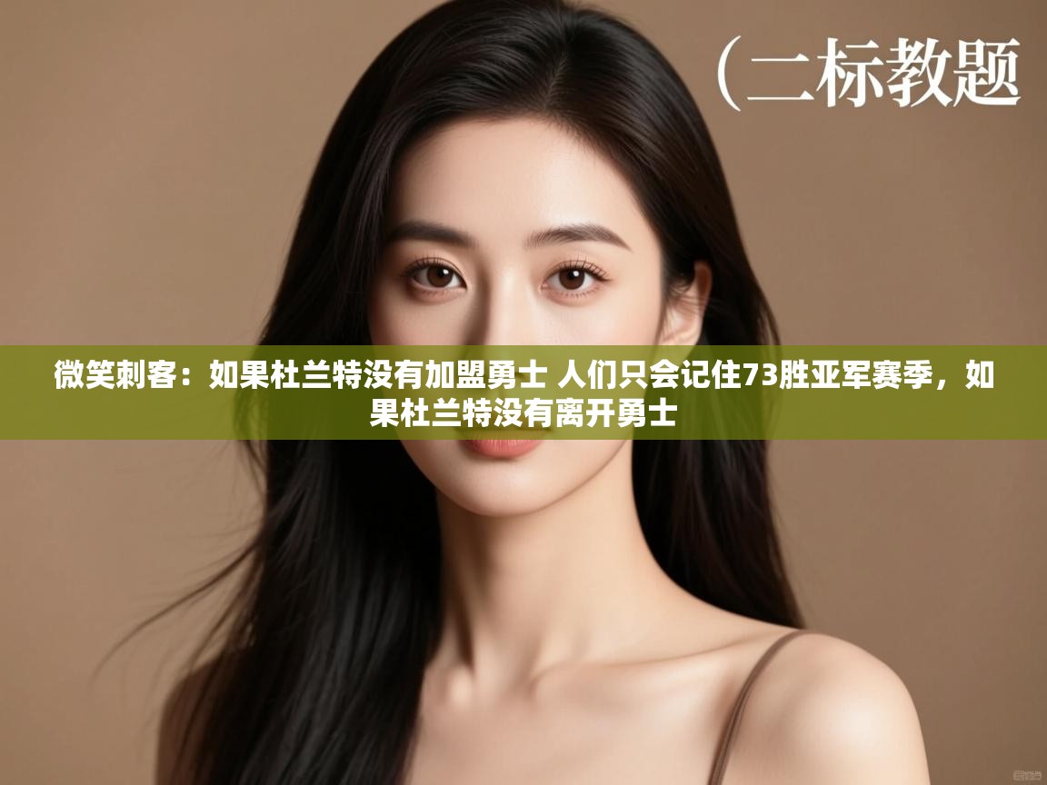 爱游戏体育app-微笑刺客:如果杜兰特没有加盟勇士 人们只会记住73胜亚军赛季,如果杜兰特没有离开勇士 第4张