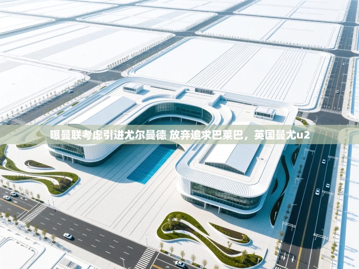 爱游戏体育娱乐赞助罗马-曝曼联考虑引进尤尔曼德 放弃追求巴莱巴，英国曼尤u2  第3张