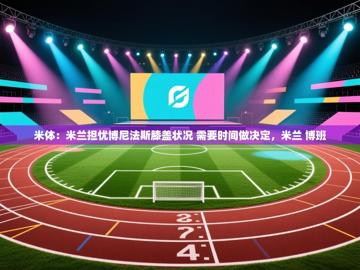 爱游戏下载-米体：米兰担忧博尼法斯膝盖状况 需要时间做决定，米兰 博班  第2张