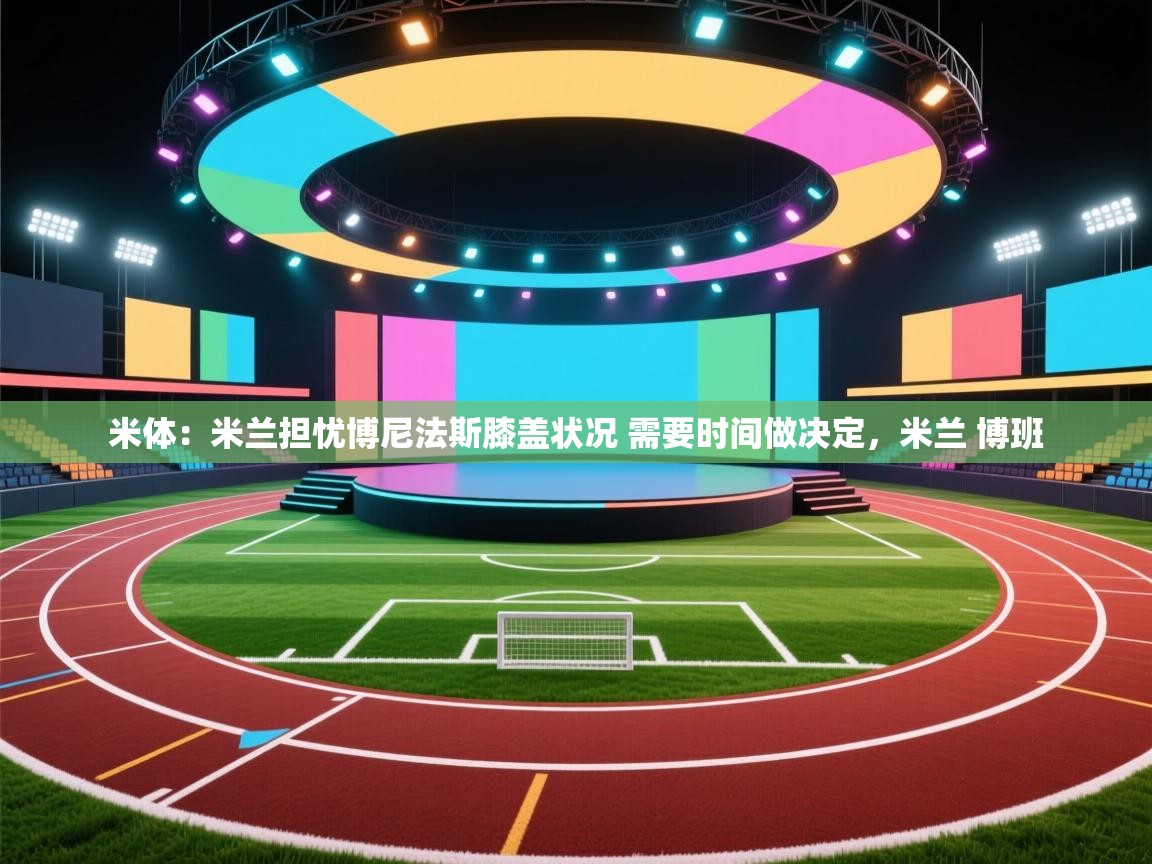 爱游戏下载-米体：米兰担忧博尼法斯膝盖状况 需要时间做决定，米兰 博班  第3张