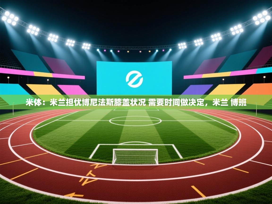 爱游戏下载-米体：米兰担忧博尼法斯膝盖状况 需要时间做决定，米兰 博班  第4张