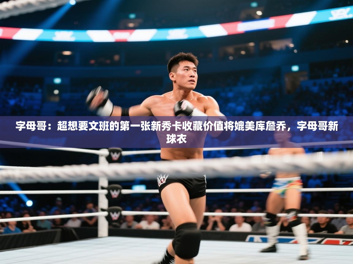 体育互动直播网-字母哥:超想要文班的第一张新秀卡收藏价值将媲美库詹乔,字母哥新球衣 第1张