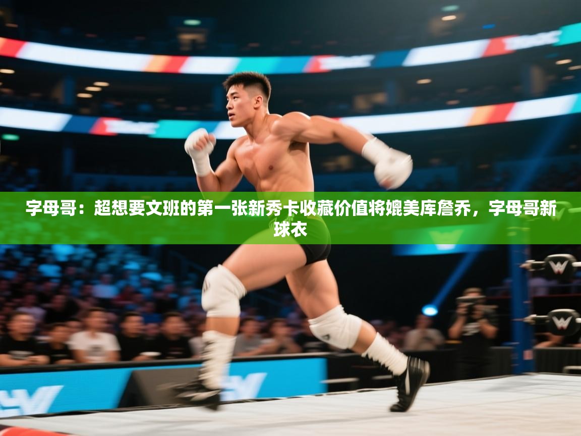 体育互动直播网-字母哥:超想要文班的第一张新秀卡收藏价值将媲美库詹乔,字母哥新球衣 第3张