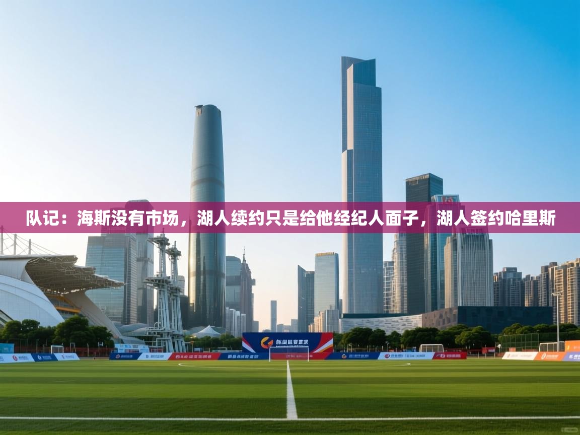 爱游戏娱乐赞助罗马02-队记:海斯没有市场,湖人续约只是给他经纪人面子,湖人签约哈里斯 第2张