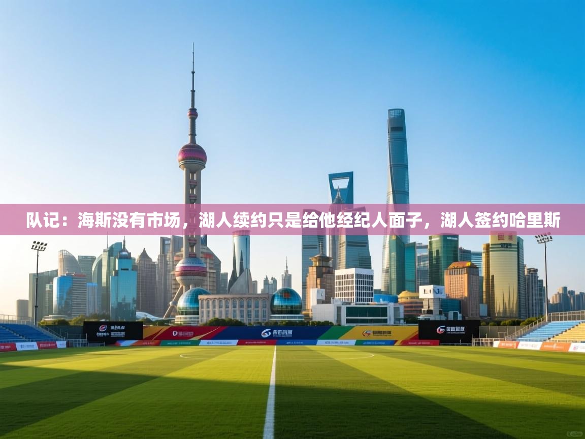 爱游戏娱乐赞助罗马02-队记:海斯没有市场,湖人续约只是给他经纪人面子,湖人签约哈里斯 第3张