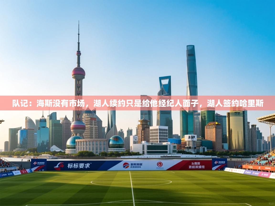 爱游戏娱乐赞助罗马02-队记:海斯没有市场,湖人续约只是给他经纪人面子,湖人签约哈里斯 第4张