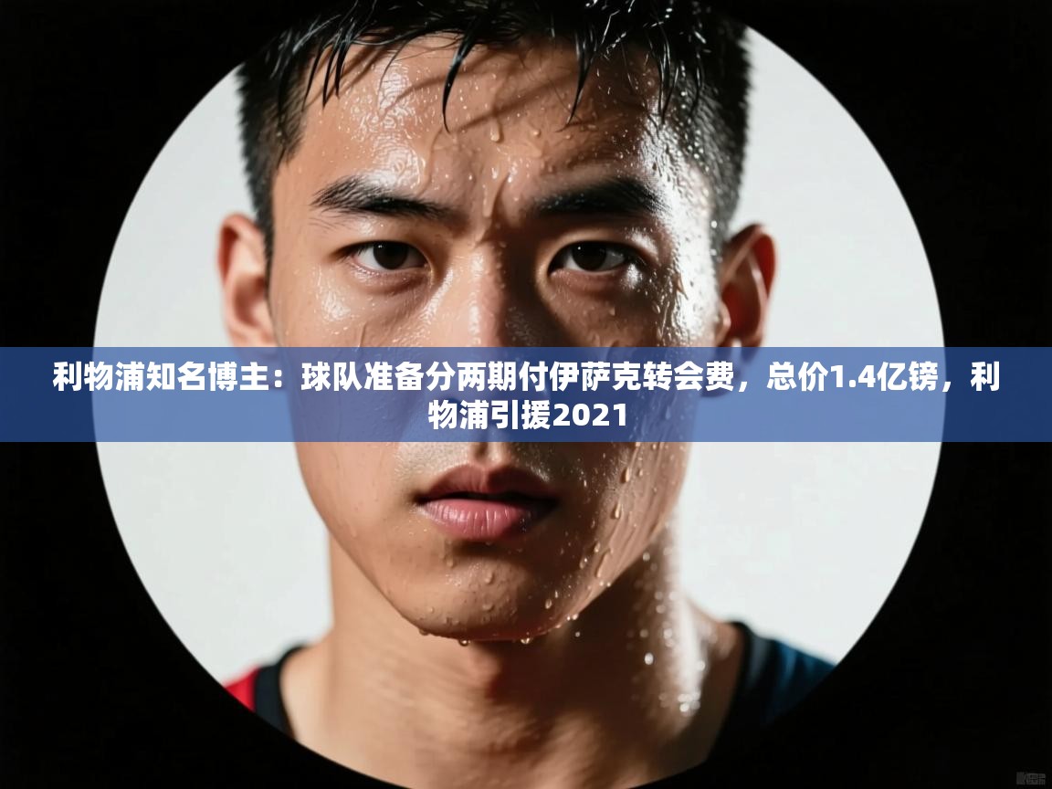 爱游戏体育娱乐马竞赞助商-利物浦知名博主：球队准备分两期付伊萨克转会费，总价1.4亿镑，利物浦引援2021  第1张