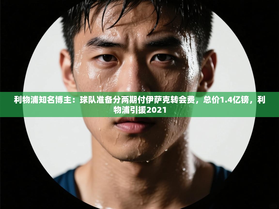 爱游戏体育娱乐马竞赞助商-利物浦知名博主：球队准备分两期付伊萨克转会费，总价1.4亿镑，利物浦引援2021  第2张