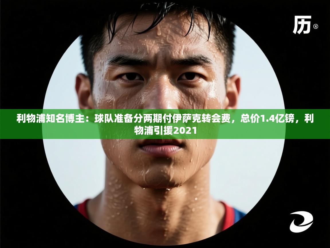 爱游戏体育娱乐马竞赞助商-利物浦知名博主：球队准备分两期付伊萨克转会费，总价1.4亿镑，利物浦引援2021  第3张