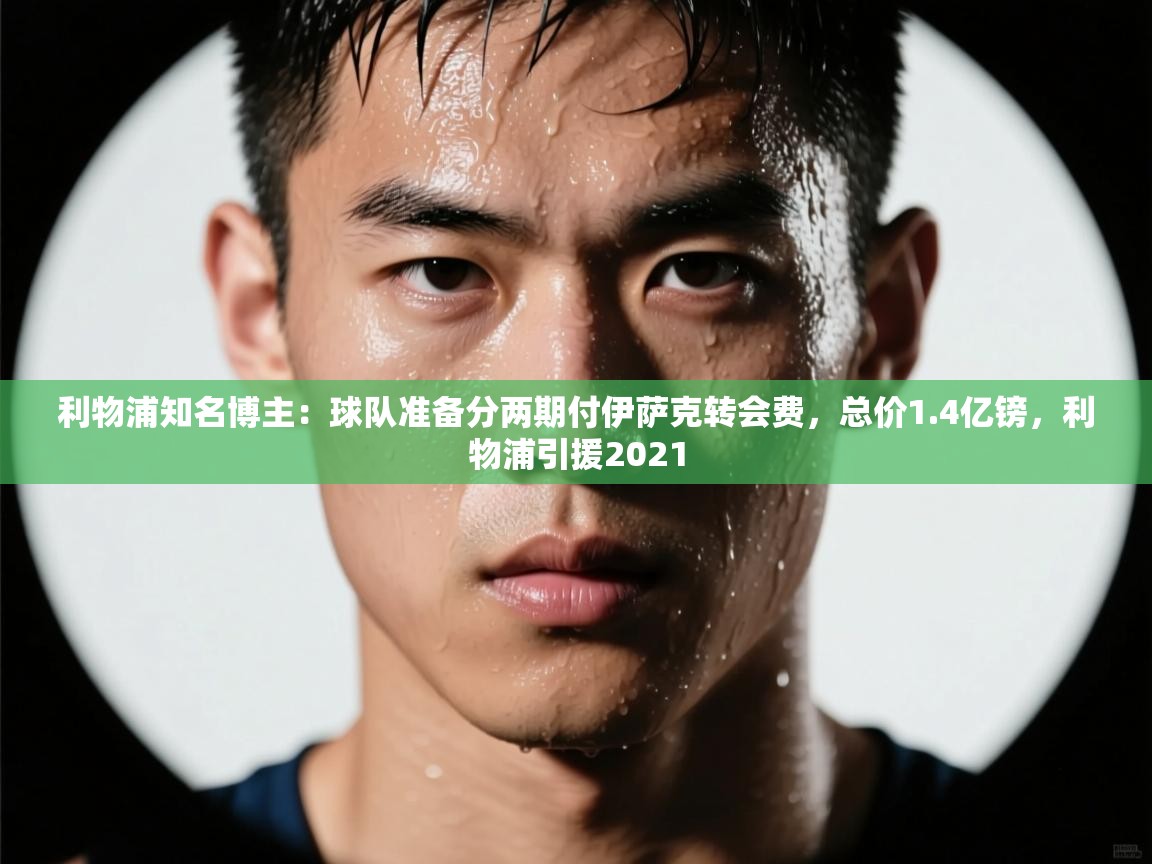 爱游戏体育娱乐马竞赞助商-利物浦知名博主：球队准备分两期付伊萨克转会费，总价1.4亿镑，利物浦引援2021  第4张