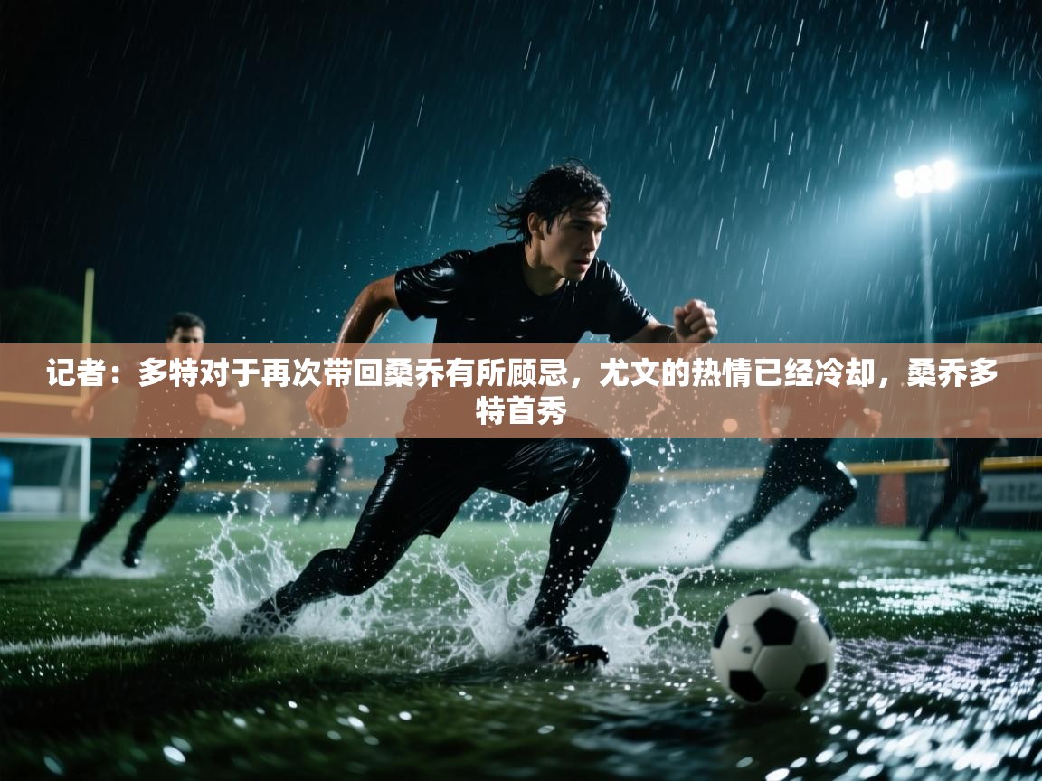 爱游戏体育app-记者:多特对于再次带回桑乔有所顾忌,尤文的热情已经冷却,桑乔多特首秀 第1张