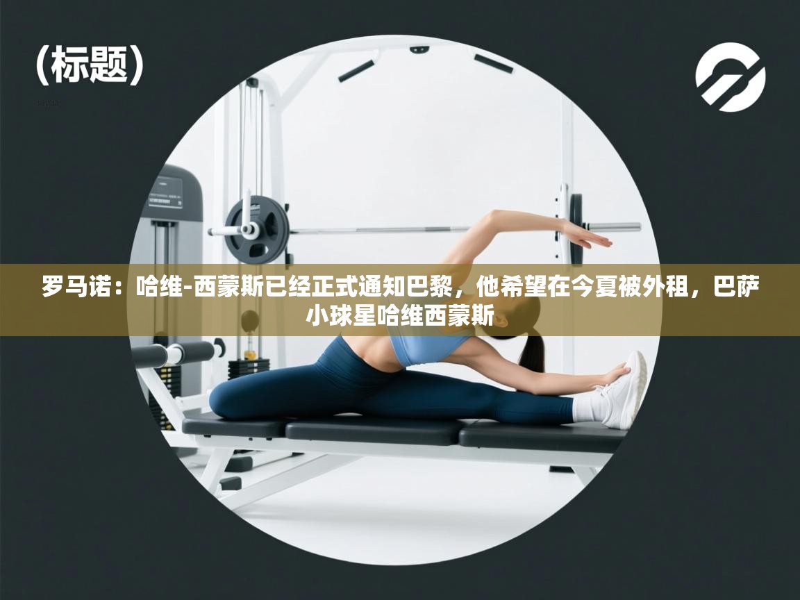 爱游戏体育入口app-罗马诺:哈维-西蒙斯已经正式通知巴黎,他希望在今夏被外租,巴萨小球星哈维西蒙斯 第2张