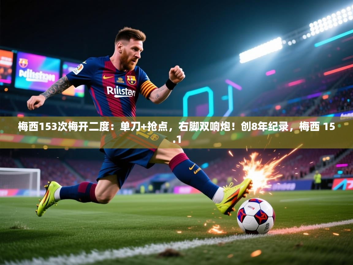 欢娱游戏平台-梅西153次梅开二度:单刀+抢点,右脚双响炮!创8年纪录,梅西 15.1 第2张