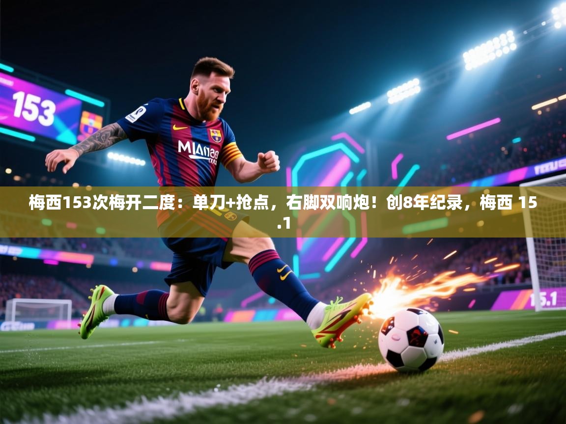 欢娱游戏平台-梅西153次梅开二度:单刀+抢点,右脚双响炮!创8年纪录,梅西 15.1 第4张