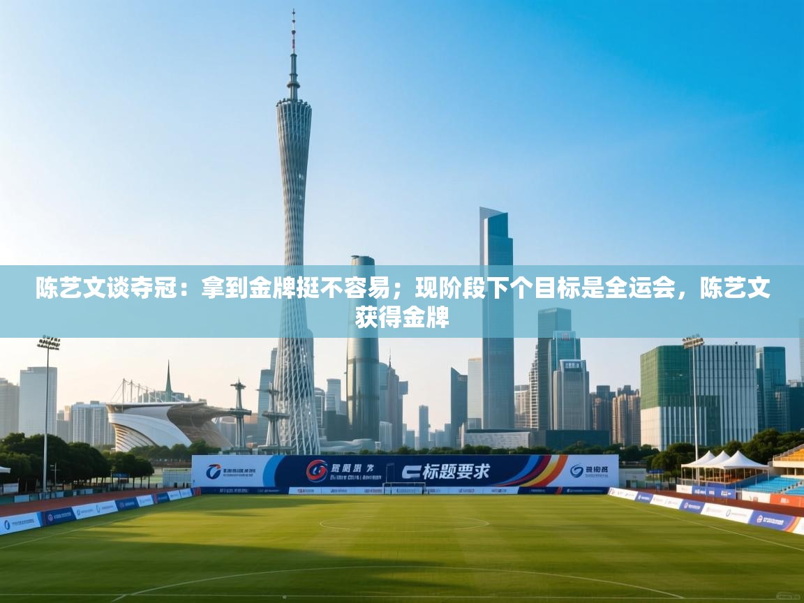 爱游戏娱乐-陈艺文谈夺冠:拿到金牌挺不容易;现阶段下个目标是全运会,陈艺文获得金牌 第4张