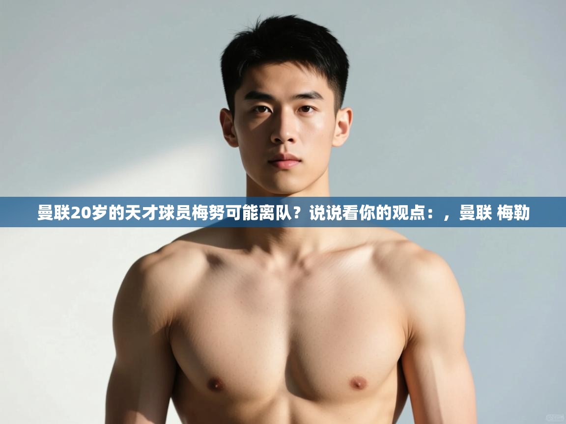 爱游戏娱乐平台-曼联20岁的天才球员梅努可能离队？说说看你的观点：，曼联 梅勒  第1张