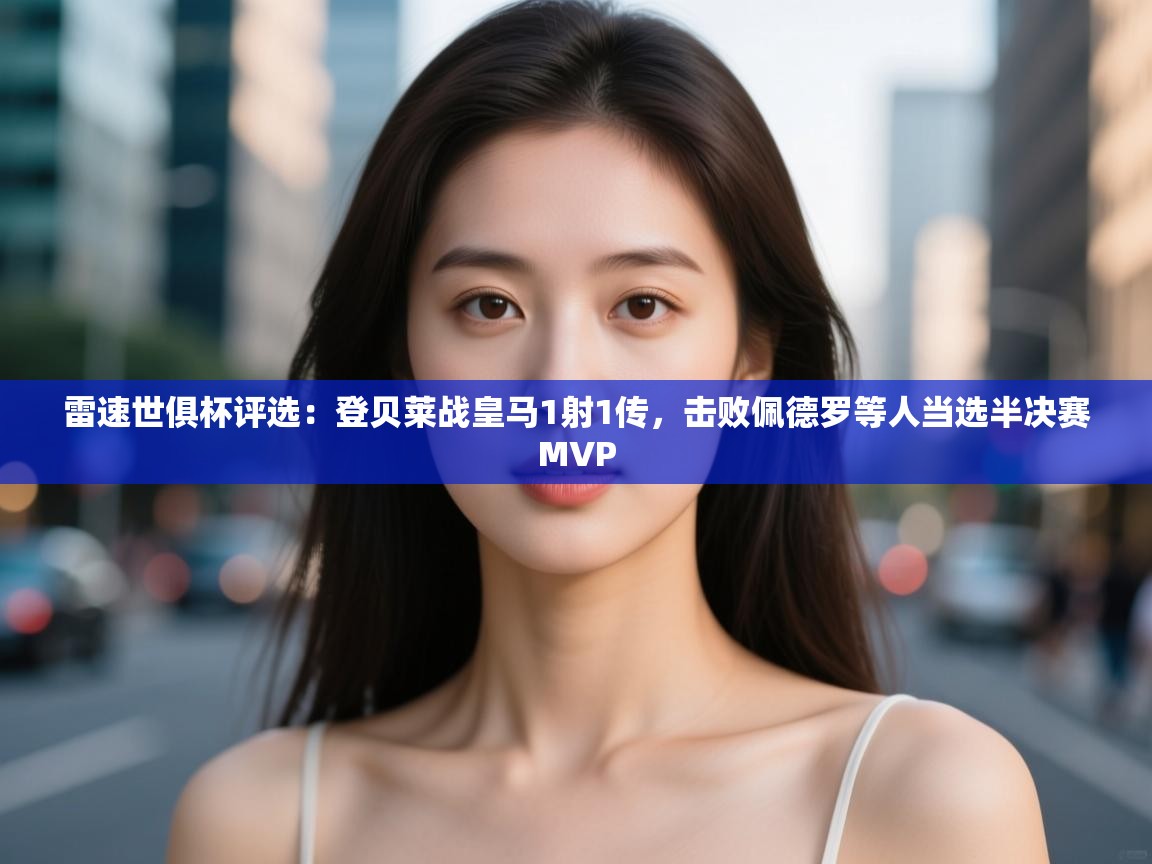 爱游戏娱乐体育官方入口-雷速世俱杯评选：登贝莱战皇马1射1传，击败佩德罗等人当选半决赛MVP  第1张