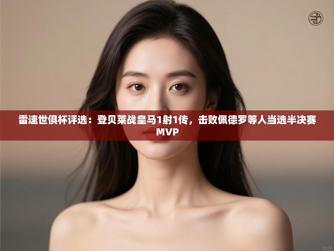 爱游戏娱乐体育官方入口-雷速世俱杯评选：登贝莱战皇马1射1传，击败佩德罗等人当选半决赛MVP  第2张