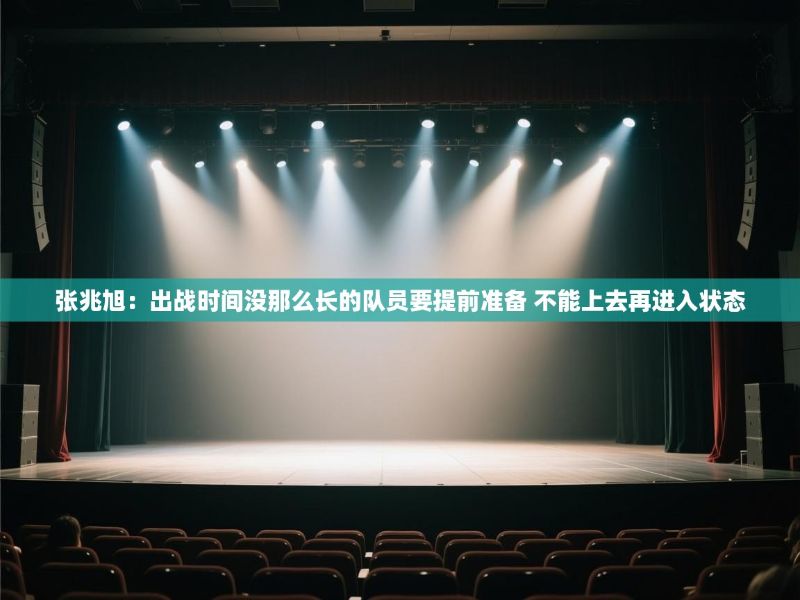 爱游戏直播-张兆旭：出战时间没那么长的队员要提前准备 不能上去再进入状态  第4张