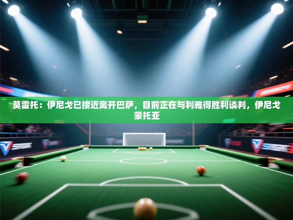 爱游戏 ayx 中国官方网站_ayx sports-莫雷托：伊尼戈已接近离开巴萨，目前正在与利雅得胜利谈判，伊尼戈蒙托亚  第1张