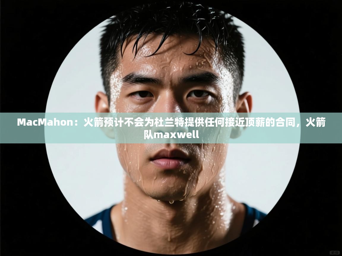 爱游戏娱乐-MacMahon：火箭预计不会为杜兰特提供任何接近顶薪的合同，火箭队maxwell  第1张