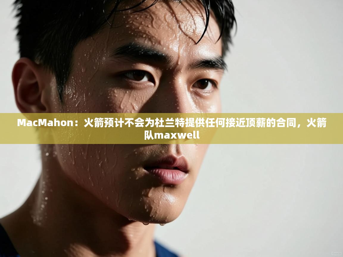 爱游戏娱乐-MacMahon：火箭预计不会为杜兰特提供任何接近顶薪的合同，火箭队maxwell  第4张