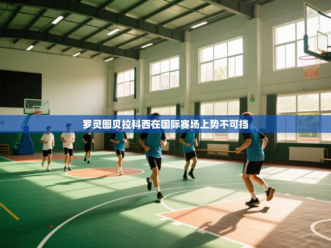 爱游戏平台-罗灵图贝拉科西在国际赛场上势不可挡  第2张