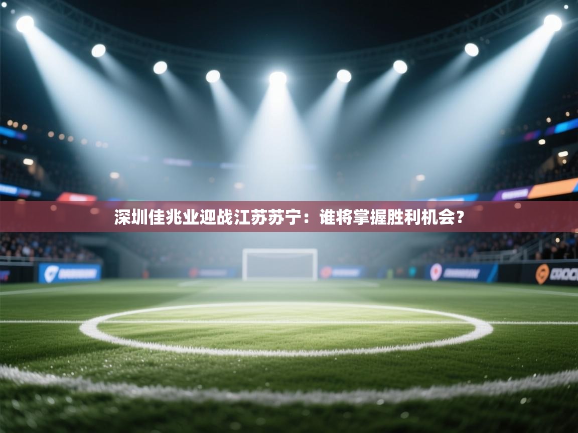 爱游戏官网-深圳佳兆业迎战江苏苏宁：谁将掌握胜利机会？  第4张