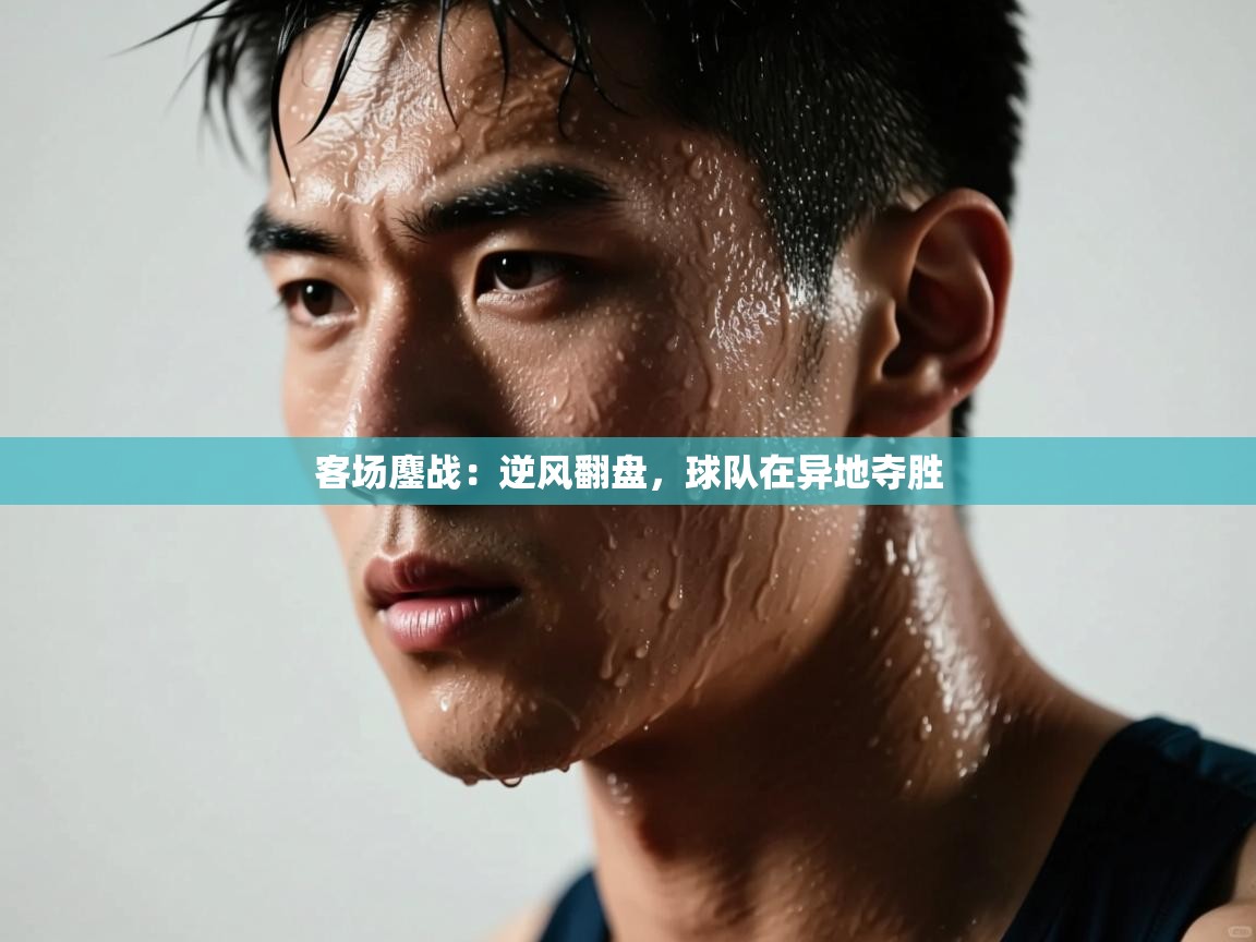 爱游戏体育下载-客场鏖战：逆风翻盘，球队在异地夺胜  第4张